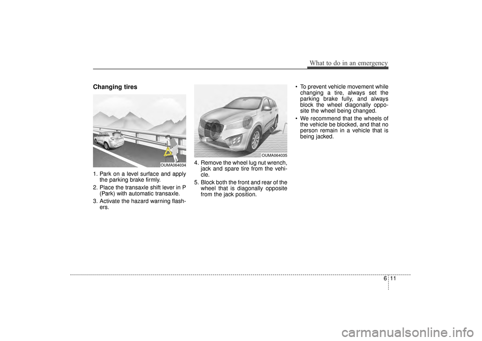 KIA Sorento 2016 3.G Owners Manual 611
What to do in an emergency
Changing tires 
1. Park on a level surface and applythe parking brake firmly.
2. Place the transaxle shift lever in P (Park) with automatic transaxle.
3. Activate the ha