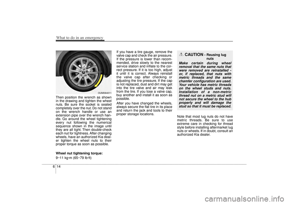 KIA Sorento 2016 3.G Owners Manual What to do in an emergency
14
6
Then position the wrench as shown
in the drawing and tighten the wheel
nuts. Be sure the socket is seated
completely over the nut. Do not stand
on the wrench handle or 