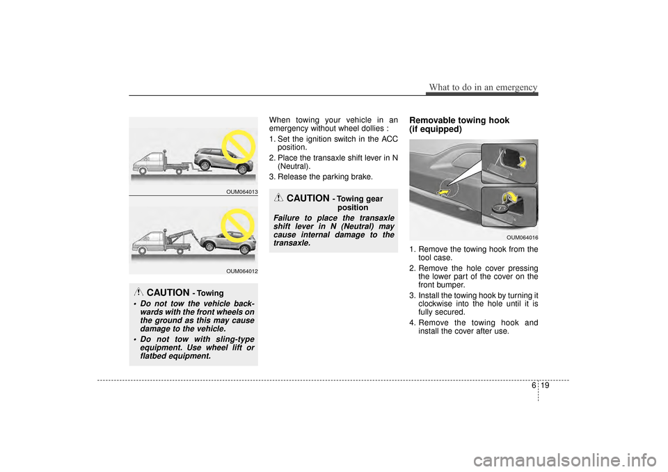 KIA Sorento 2016 3.G Owners Manual 619
What to do in an emergency
When towing your vehicle in an
emergency without wheel dollies :
1. Set the ignition switch in the ACCposition.
2. Place the transaxle shift lever in N (Neutral).
3. Rel
