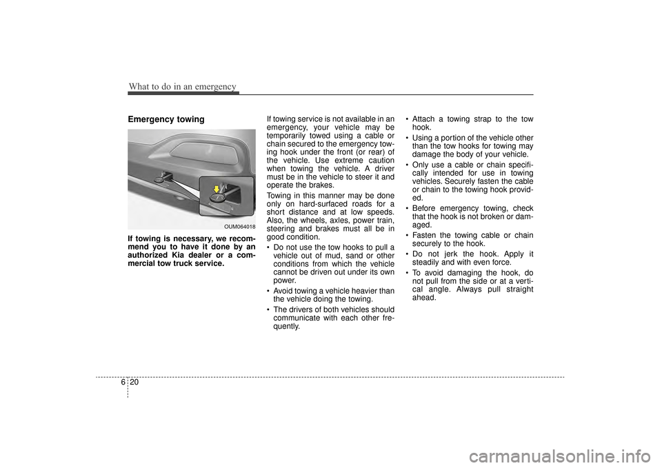 KIA Sorento 2016 3.G Owners Manual What to do in an emergency
20
6
Emergency towing
If towing is necessary, we recom-
mend you to have it done by an
authorized Kia dealer or a com-
mercial tow truck service. If towing service is not av