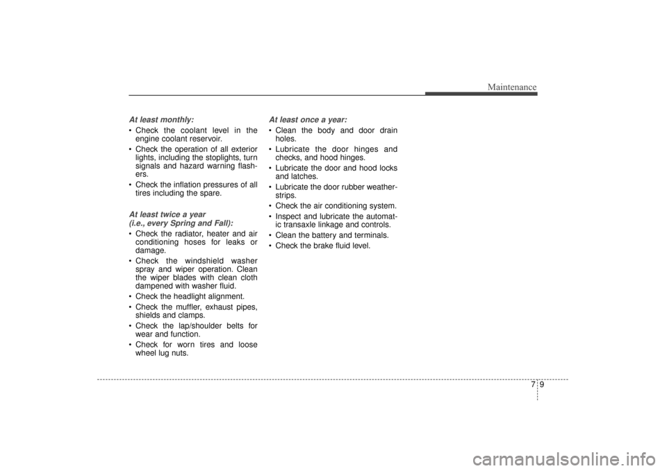 KIA Sorento 2016 3.G Owners Guide 79
Maintenance
At least monthly:
Check the coolant level in theengine coolant reservoir.
Check the operation of all exterior lights, including the stoplights, turn
signals and hazard warning flash-
KIA Sorento 2016 3.G Owners Guide 79
Maintenance
At least monthly:
Check the coolant level in theengine coolant reservoir.
Check the operation of all exterior lights, including the stoplights, turn
signals and hazard warning flash-