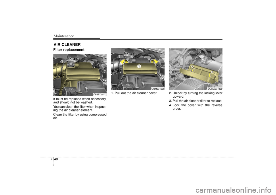 KIA Sorento 2016 3.G Owners Manual Maintenance
40
7
Filter replacement 
It must be replaced when necessary,
and should not be washed.
You can clean the filter when inspect-
ing the air cleaner element.
Clean the filter by using compres