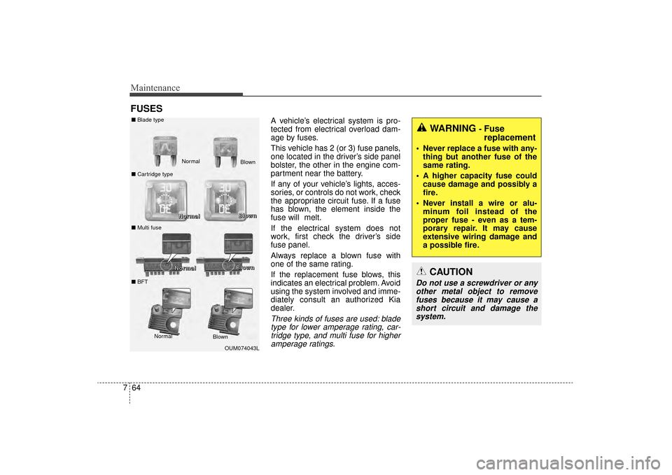 KIA Sorento 2016 3.G Owners Manual Maintenance
64
7
FUSES
A vehicle’s electrical system is pro-
tected from electrical overload dam-
age by fuses.
This vehicle has 2 (or 3) fuse panels,
one located in the driver’s side panel
bolste