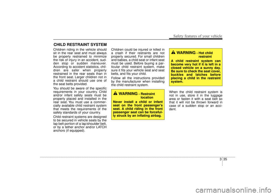 KIA Sorento 2016 3.G Owners Manual 335
Safety features of your vehicle
CHILD RESTRAINT SYSTEM
Children riding in the vehicle should
sit in the rear seat and must always
be properly restrained to minimize
the risk of injury in an accide