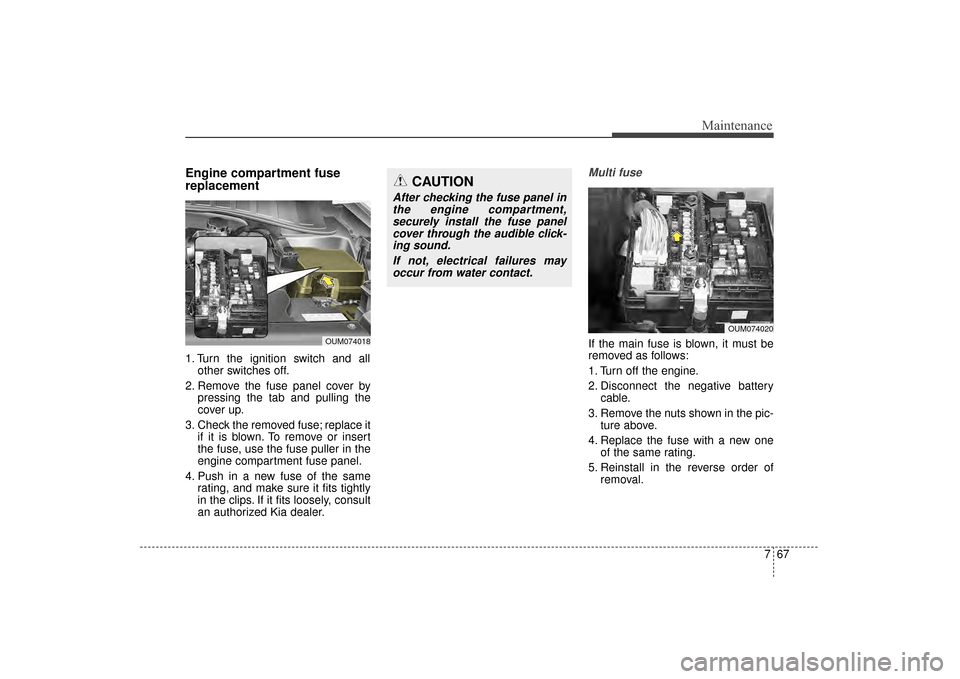 KIA Sorento 2016 3.G Owners Manual 767
Maintenance
Engine compartment fuse
replacement
1. Turn the ignition switch and allother switches off.
2. Remove the fuse panel cover by pressing the tab and pulling the
cover up.
3. Check the rem KIA Sorento 2016 3.G Owners Manual 767
Maintenance
Engine compartment fuse
replacement
1. Turn the ignition switch and allother switches off.
2. Remove the fuse panel cover by pressing the tab and pulling the
cover up.
3. Check the rem
