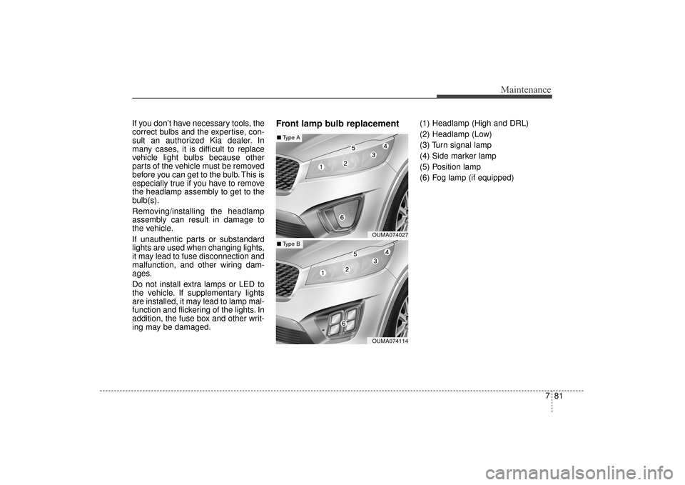 KIA Sorento 2016 3.G User Guide 781
Maintenance
If you don’t have necessary tools, the
correct bulbs and the expertise, con-
sult an authorized Kia dealer. In
many cases, it is difficult to replace
vehicle light bulbs because othe KIA Sorento 2016 3.G User Guide 781
Maintenance
If you don’t have necessary tools, the
correct bulbs and the expertise, con-
sult an authorized Kia dealer. In
many cases, it is difficult to replace
vehicle light bulbs because othe
