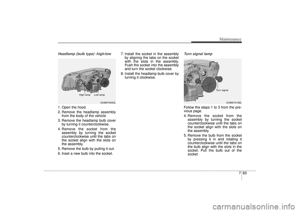 KIA Sorento 2016 3.G User Guide 783
Maintenance
Headlamp (bulb type) -high/low
1. Open the hood.
2. Remove the headlamp assemblyfrom the body of the vehicle
3. Remove the headlamp bulb cover by turning it counterclockwise.
4. Remove KIA Sorento 2016 3.G User Guide 783
Maintenance
Headlamp (bulb type) -high/low
1. Open the hood.
2. Remove the headlamp assemblyfrom the body of the vehicle
3. Remove the headlamp bulb cover by turning it counterclockwise.
4. Remove