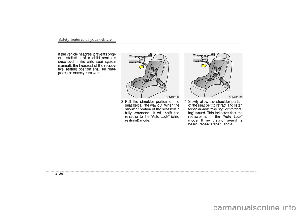 KIA Sorento 2016 3.G Owners Manual Safety features of your vehicle
38
3
If the vehicle headrest prevents prop-
er installation of a child seat (as
described in the child seat system
manual), the headrest of the respec-
tive seating pos