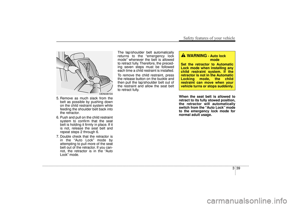KIA Sorento 2016 3.G Owners Manual 339
Safety features of your vehicle
5. Remove as much slack from thebelt as possible by pushing down
on the child restraint system while
feeding the shoulder belt back into
the retractor.
6. Push and 