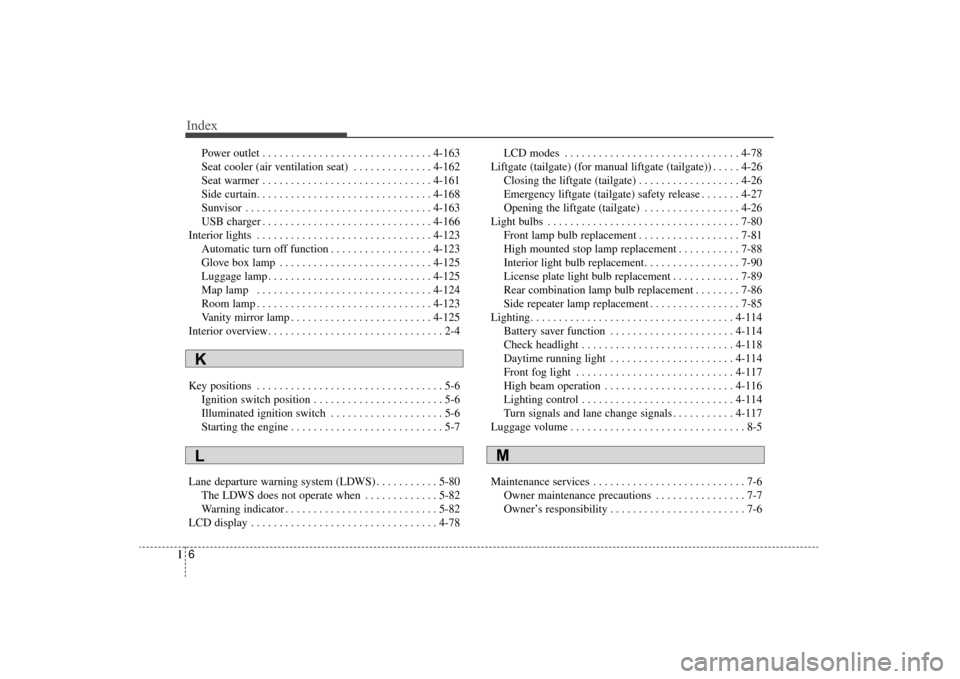 KIA Sorento 2016 3.G Owners Manual Index
6I
Power outlet . . . . . . . . . . . . . . . . . . . . . . . . . . . . . . 4-163
Seat cooler (air ventilation seat) . . . . . . . . . . . . . . 4-162
Seat warmer . . . . . . . . . . . . . . . .