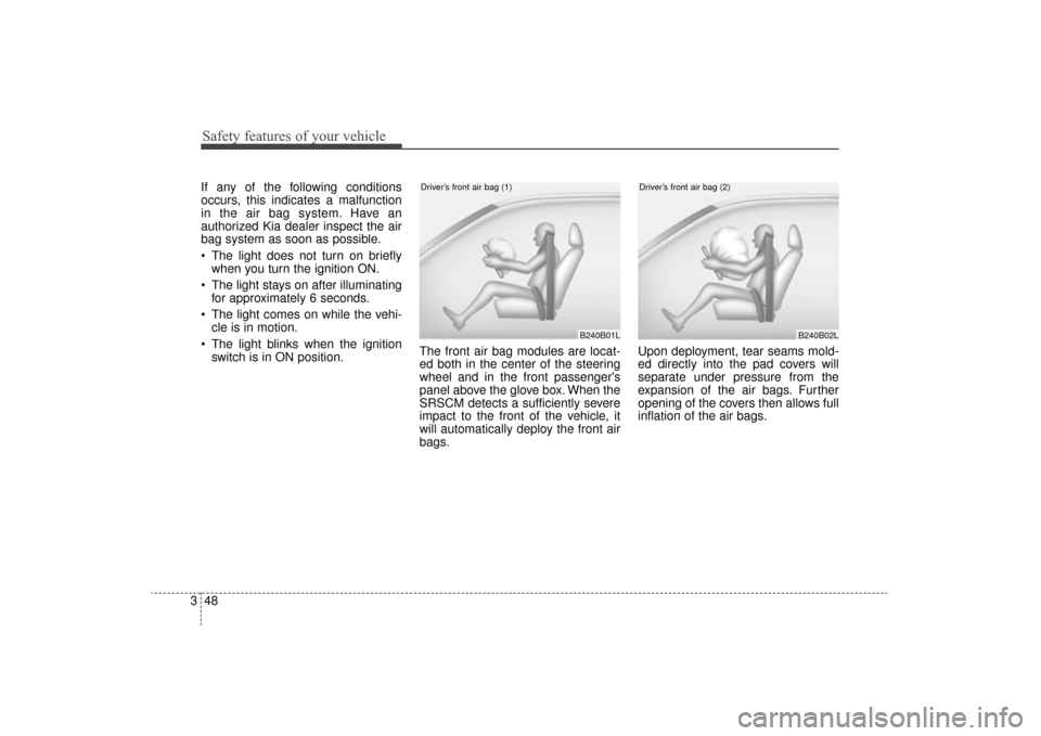 KIA Sorento 2016 3.G Owners Manual Safety features of your vehicle
48
3
If any of the following conditions
occurs, this indicates a malfunction
in the air bag system. Have an
authorized Kia dealer inspect the air
bag system as soon as 