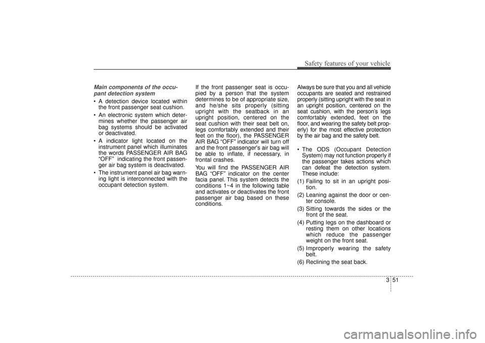 KIA Sorento 2016 3.G Owners Manual 351
Safety features of your vehicle
Main components of the occu-pant detection system
 A detection device located within the front passenger seat cushion.
 An electronic system which deter- mines whet