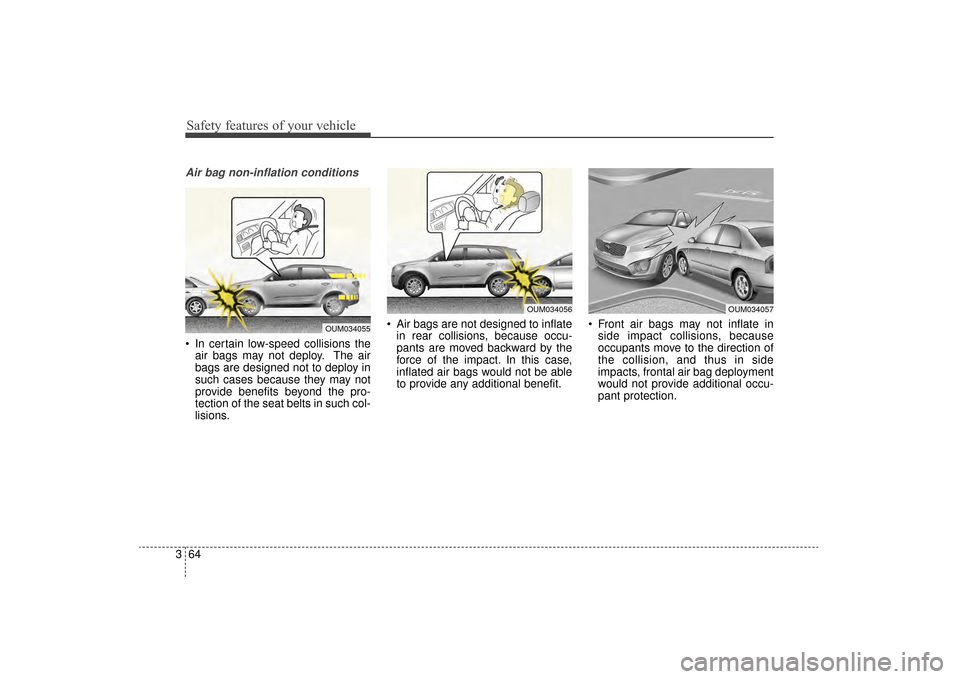 KIA Sorento 2016 3.G Owners Manual Safety features of your vehicle
64
3
Air bag non-inflation conditions
 In certain low-speed collisions the
air bags may not deploy. The air
bags are designed not to deploy in
such cases because they m