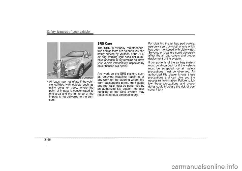 KIA Sorento 2016 3.G Manual Online Safety features of your vehicle
66
3
Air bags may not inflate if the vehi-
cle collides with objects such as
utility poles or trees, where the
point of impact is concentrated to
one area and the full KIA Sorento 2016 3.G Manual Online Safety features of your vehicle
66
3
Air bags may not inflate if the vehi-
cle collides with objects such as
utility poles or trees, where the
point of impact is concentrated to
one area and the full