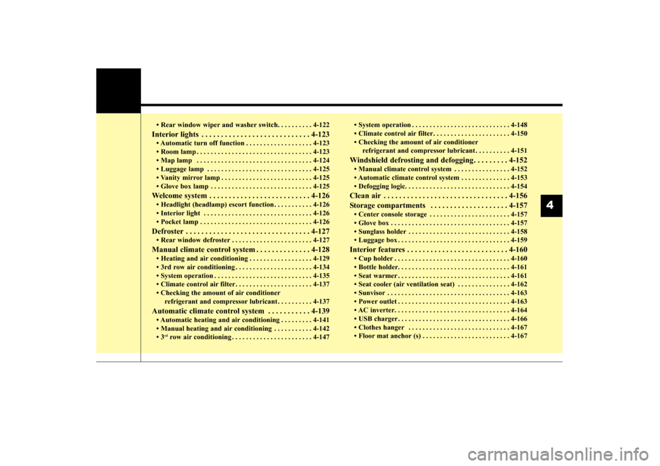 KIA Sorento 2016 3.G Owners Manual • Rear window wiper and washer switch. . . . . . . . . . 4-122
Interior lights . . . . . . . . . . . . . . . . . . . . . . . . . . . . 4-123
• Automatic turn off function . . . . . . . . . . . . .