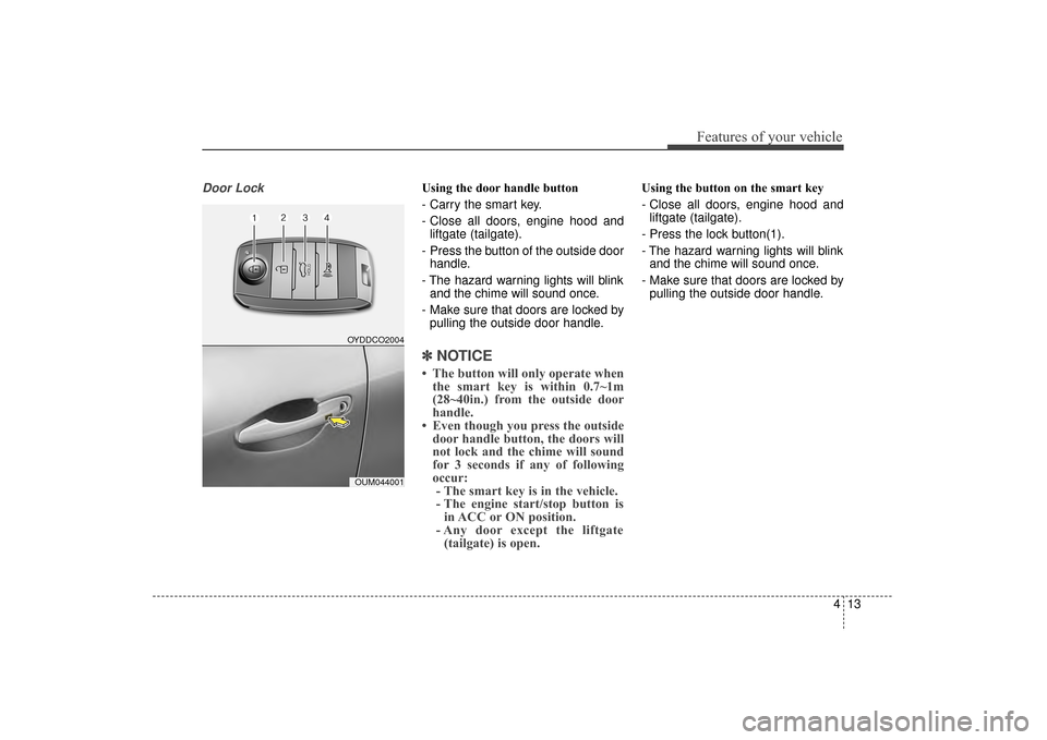 KIA Sorento 2016 3.G Owners Manual 413
Features of your vehicle
Door LockUsing the door handle button
- Carry the smart key.
- Close all doors, engine hood andliftgate (tailgate).
-  Press the button of the outside door handle.
- The h