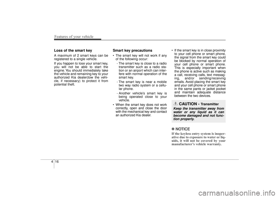 KIA Sorento 2016 3.G Owners Manual Features of your vehicle
16
4
Loss of the smart key
A maximum of 2 smart keys can be
registered to a single vehicle.
If you happen to lose your smart key,
you will not be able to start the
engine. You