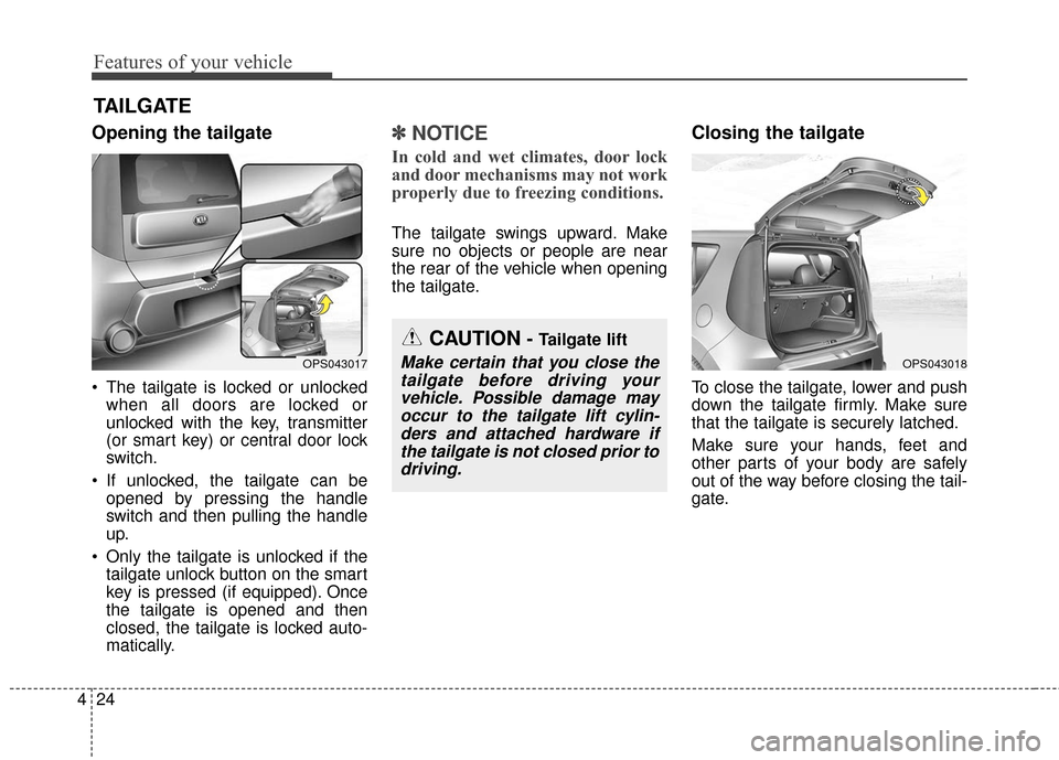 KIA Soul 2016 2.G Owners Manual Features of your vehicle
24
4
Opening the tailgate
 The tailgate is locked or unlocked
when all doors are locked or
unlocked with the key, transmitter
(or smart key) or central door lock
switch.
 If u