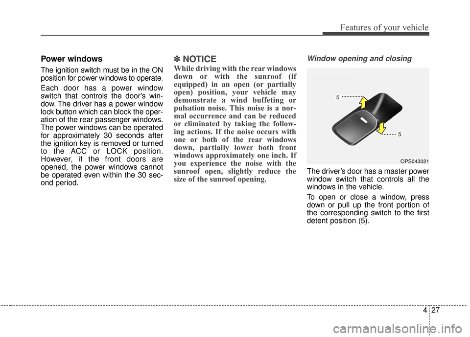 KIA Soul 2016 2.G Owners Manual 427
Features of your vehicle
Power windows
The ignition switch must be in the ON
position for power windows to operate.
Each door has a power window
switch that controls the doors win-
dow. The drive
