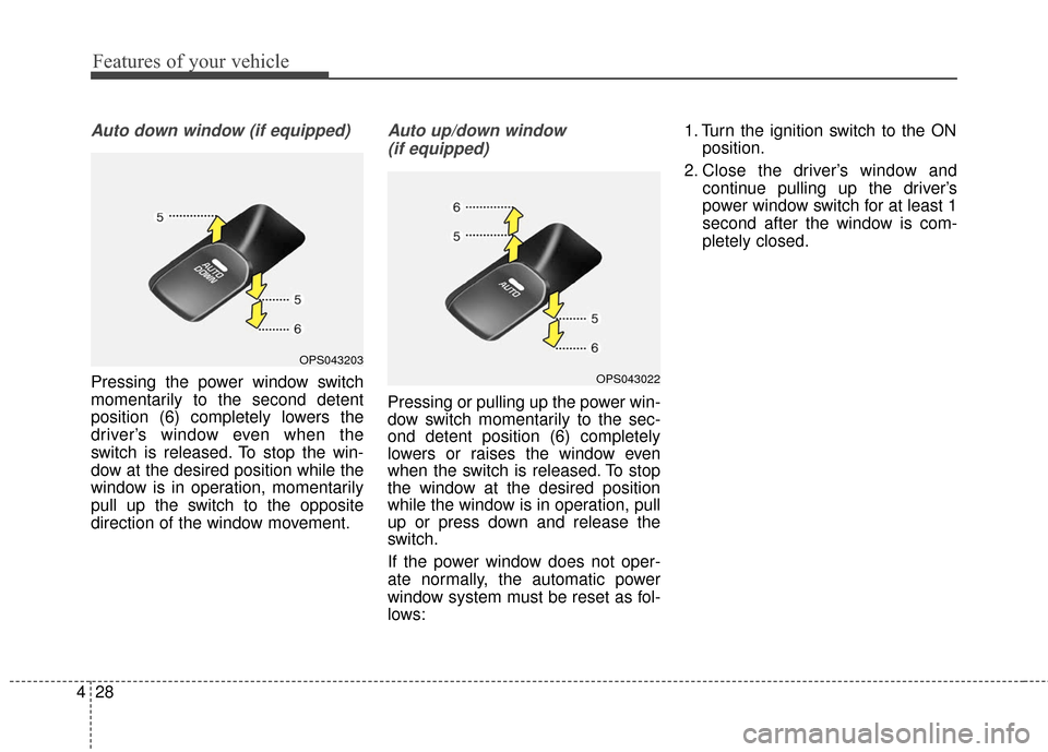 KIA Soul 2016 2.G Owners Manual Features of your vehicle
28
4
Auto down window (if equipped) 
Pressing the power window switch
momentarily to the second detent
position (6) completely lowers the
driver’s window even when the
switc