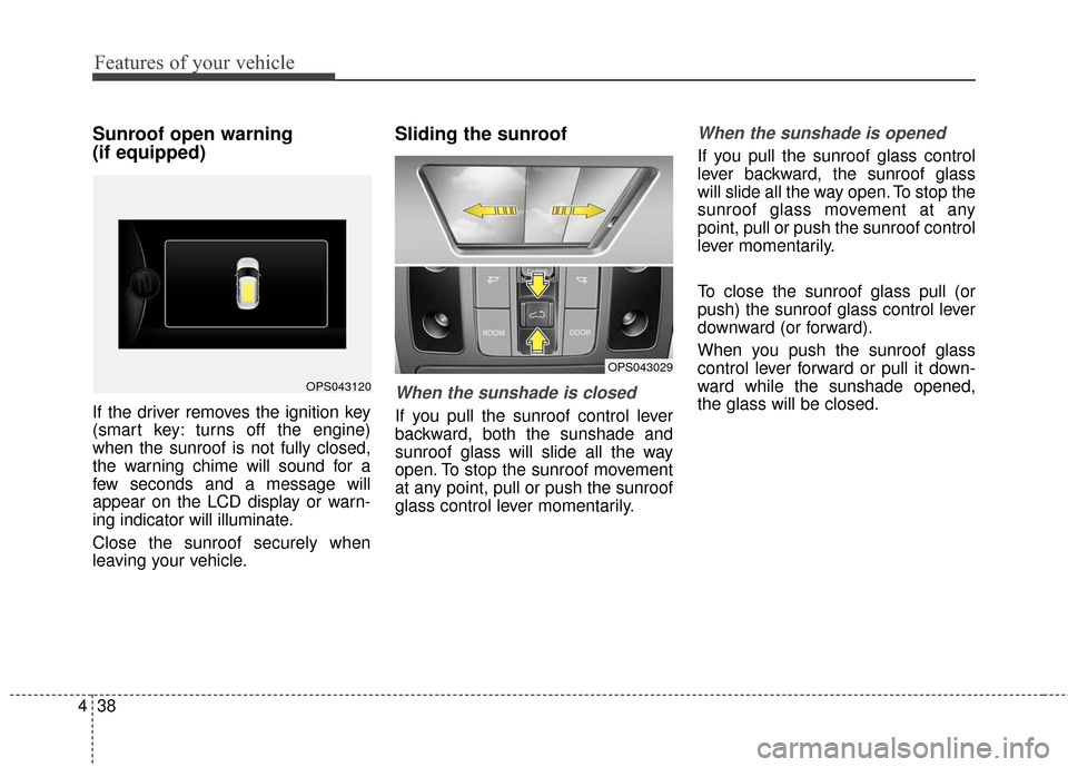 KIA Soul 2016 2.G Owners Manual Features of your vehicle
38
4
Sunroof open warning 
(if equipped)
If the driver removes the ignition key
(smart key: turns off the engine)
when the sunroof is not fully closed,
the warning chime will 