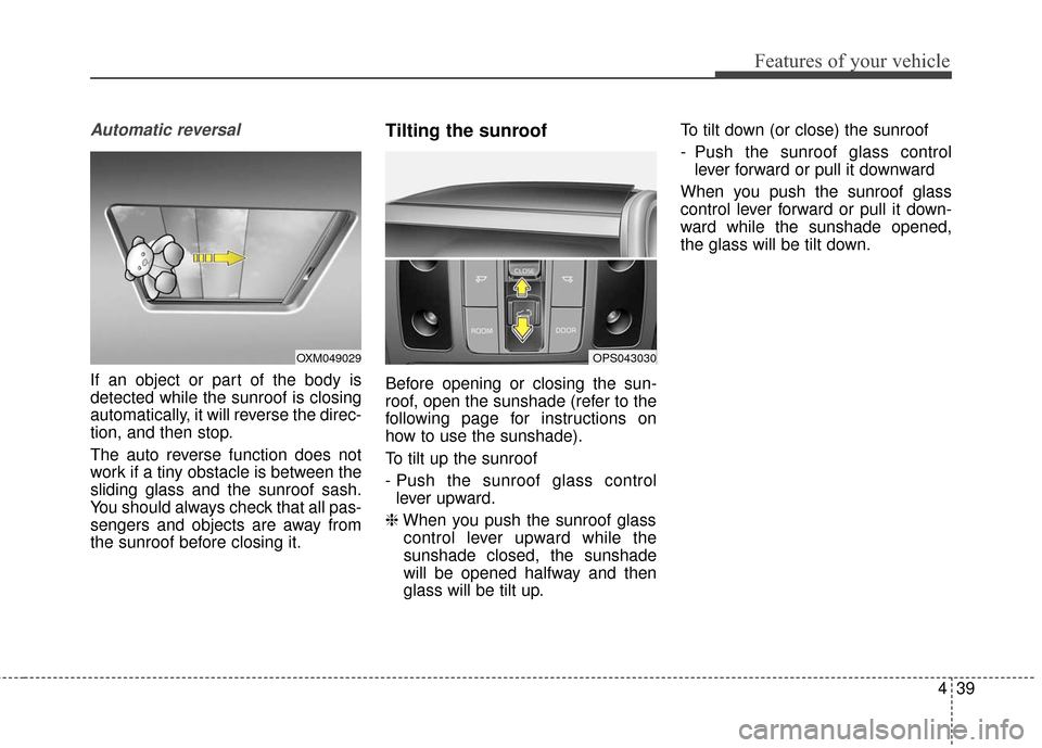 KIA Soul 2016 2.G Owners Manual 439
Features of your vehicle
Automatic reversal
If an object or part of the body is
detected while the sunroof is closing
automatically, it will reverse the direc-
tion, and then stop.
The auto revers KIA Soul 2016 2.G Owners Manual 439
Features of your vehicle
Automatic reversal
If an object or part of the body is
detected while the sunroof is closing
automatically, it will reverse the direc-
tion, and then stop.
The auto revers
