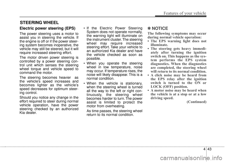 KIA Soul 2016 2.G Owners Manual 443
Features of your vehicle
Electric power steering (EPS)
The power steering uses a motor to
assist you in steering the vehicle. If
the engine is off or if the power steer-
ing system becomes inopera