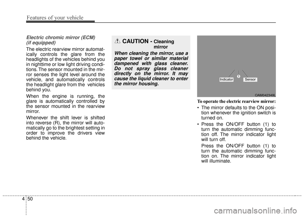 KIA Soul 2016 2.G Owners Manual Features of your vehicle
50
4
Electric chromic mirror (ECM) 
(if equipped)
The electric rearview mirror automat-
ically controls the glare from the
headlights of the vehicles behind you
in nighttime o