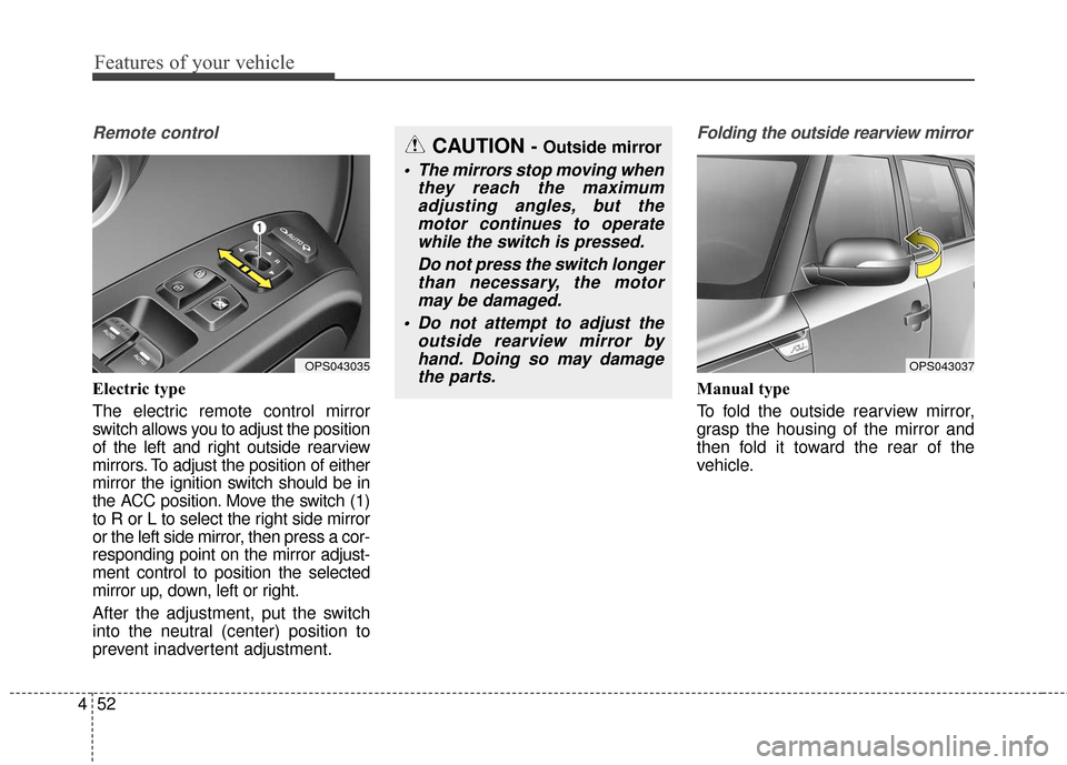 KIA Soul 2016 2.G Owners Manual Features of your vehicle
52
4
Remote control
Electric type
The electric remote control mirror
switch allows you to adjust the position
of the left and right outside rearview
mirrors. To adjust the pos KIA Soul 2016 2.G Owners Manual Features of your vehicle
52
4
Remote control
Electric type
The electric remote control mirror
switch allows you to adjust the position
of the left and right outside rearview
mirrors. To adjust the pos