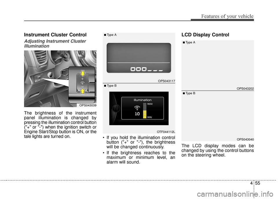 KIA Soul 2016 2.G Owners Manual 455
Features of your vehicle
Instrument Cluster Control
Adjusting Instrument ClusterIllumination
The brightness of the instrument
panel illumination is changed by
pressing the illumination control but KIA Soul 2016 2.G Owners Manual 455
Features of your vehicle
Instrument Cluster Control
Adjusting Instrument ClusterIllumination
The brightness of the instrument
panel illumination is changed by
pressing the illumination control but