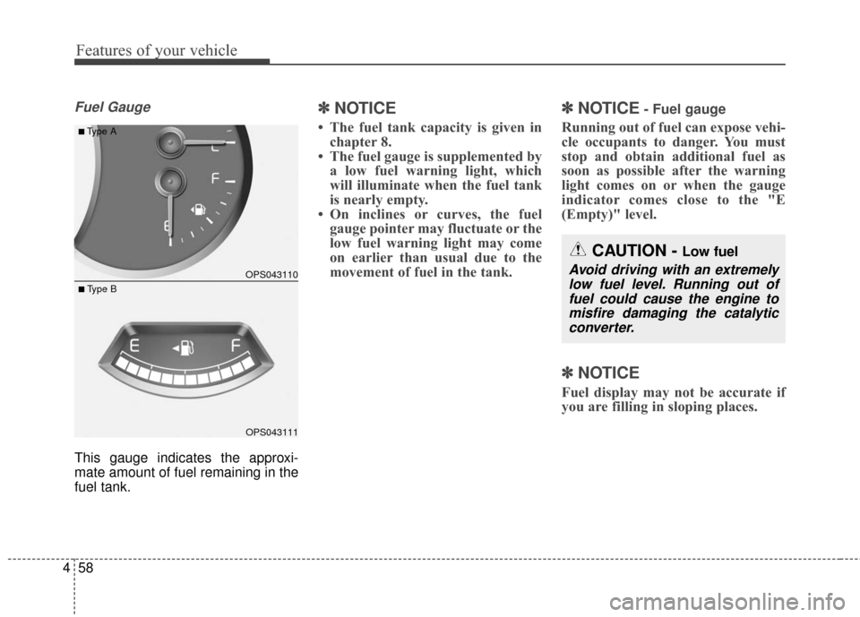 KIA Soul 2016 2.G Owners Manual Features of your vehicle
58
4
Fuel Gauge
This gauge indicates the approxi-
mate amount of fuel remaining in the
fuel tank.
✽ ✽
NOTICE
• The fuel tank capacity is given in
chapter 8.
• The fuel KIA Soul 2016 2.G Owners Manual Features of your vehicle
58
4
Fuel Gauge
This gauge indicates the approxi-
mate amount of fuel remaining in the
fuel tank.
✽ ✽
NOTICE
• The fuel tank capacity is given in
chapter 8.
• The fuel