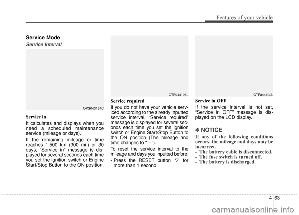 KIA Soul 2016 2.G Owners Manual 463
Features of your vehicle
Service Mode
Service Interval
Service in
It calculates and displays when you
need a scheduled maintenance
service (mileage or days).
If the remaining mileage or time
reach
