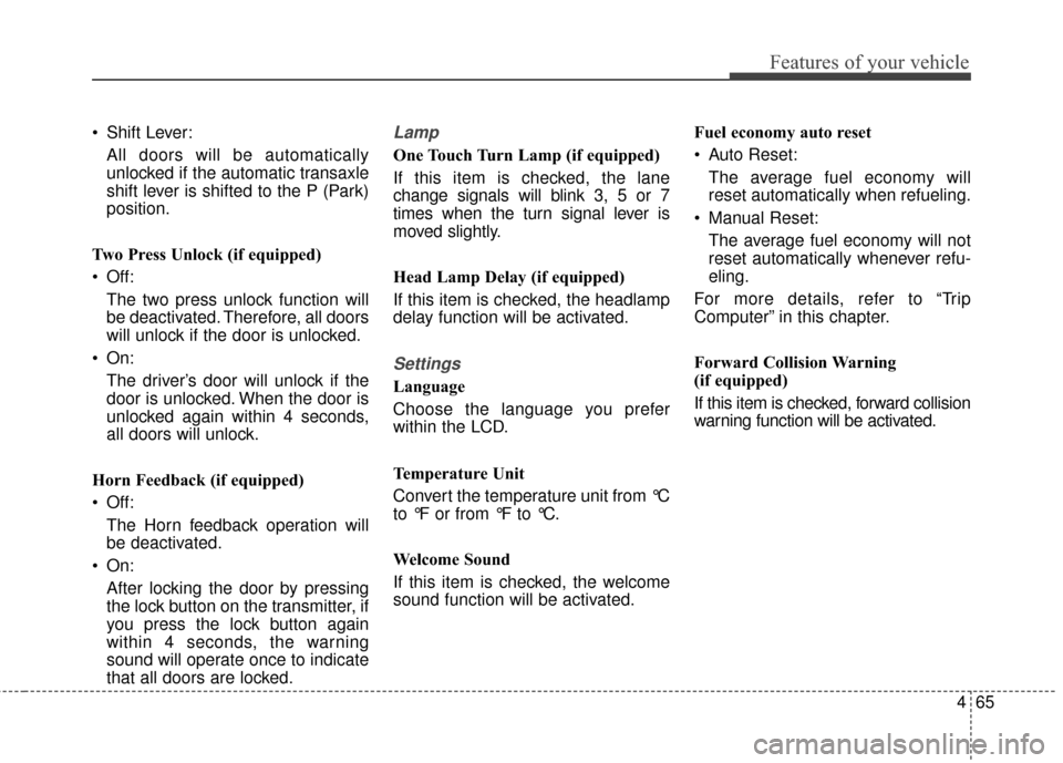 KIA Soul 2016 2.G Owners Manual 465
Features of your vehicle
 Shift Lever:All doors will be automatically
unlocked if the automatic transaxle
shift lever is shifted to the P (Park)
position.
Two Press Unlock (if equipped)
 Off: The 