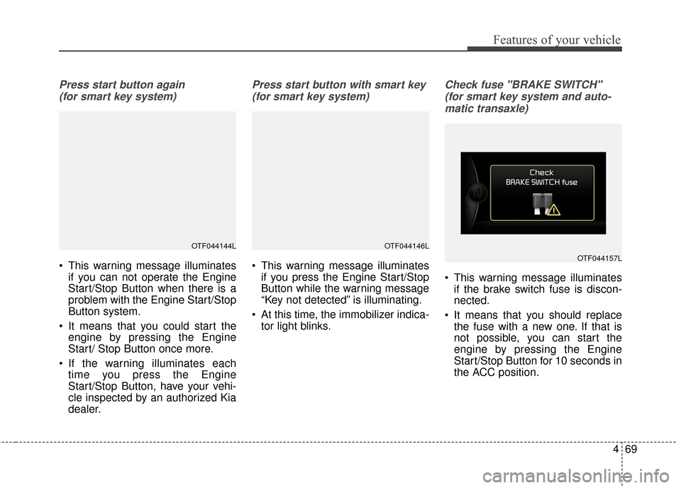 KIA Soul 2016 2.G Owners Manual 469
Features of your vehicle
Press start button again (for smart key system)
 This warning message illuminates if you can not operate the Engine
Start/Stop Button when there is a
problem with the Engi
