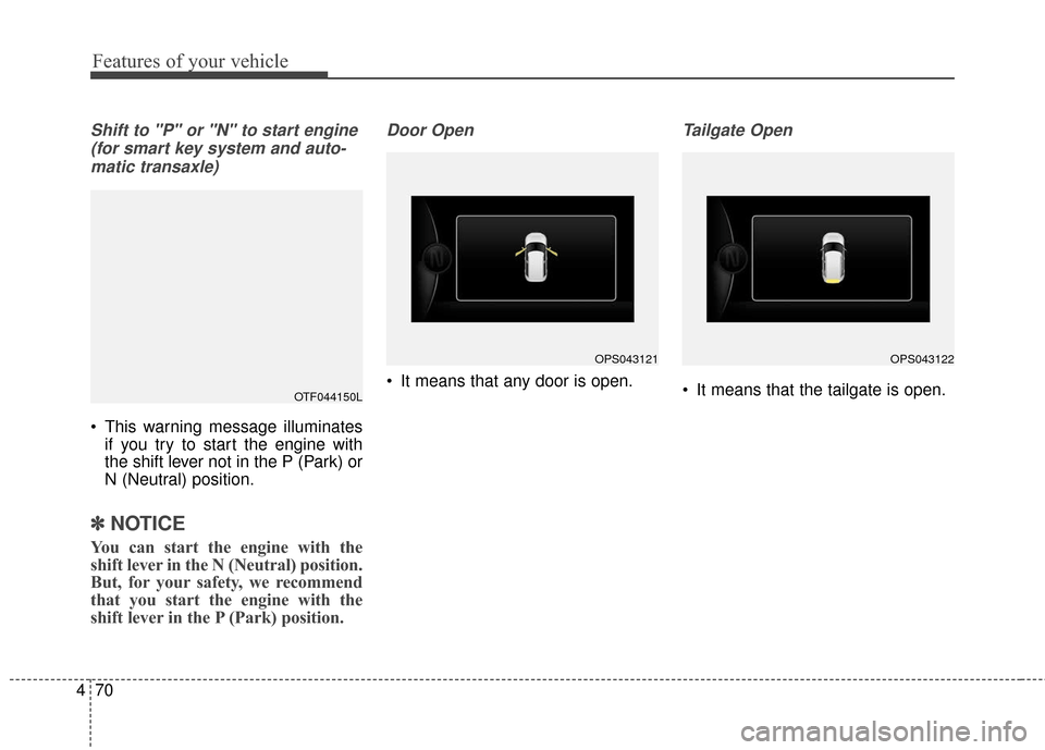 KIA Soul 2016 2.G Owners Manual Features of your vehicle
70
4
Shift to "P" or "N" to start engine
(for smart key system and auto-matic transaxle)
This warning message illuminates if you try to start the engine with
the shift lever KIA Soul 2016 2.G Owners Manual Features of your vehicle
70
4
Shift to "P" or "N" to start engine
(for smart key system and auto-matic transaxle)
This warning message illuminates if you try to start the engine with
the shift lever