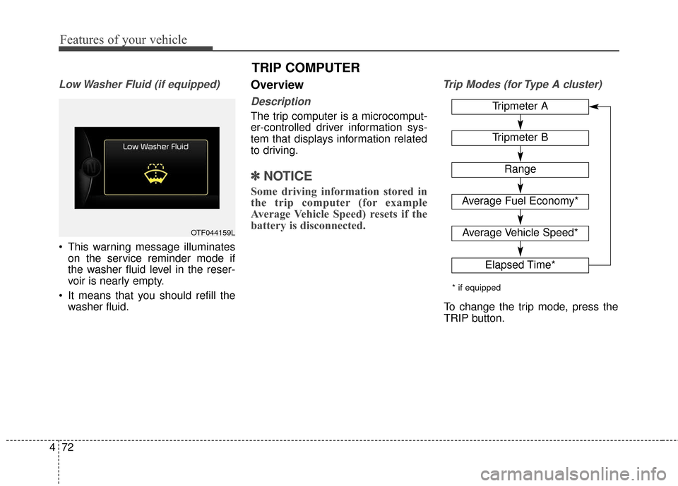 KIA Soul 2016 2.G Owners Manual Features of your vehicle
72
4
Tripmeter A
Tripmeter B
Range
Average Fuel Economy*
Average Vehicle Speed*
Elapsed Time*
* if equipped
To change the trip mode, press the
TRIP button.
Low Washer Fluid (i