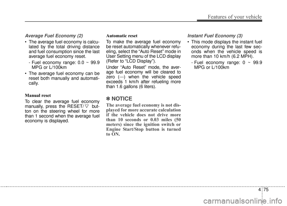 KIA Soul 2016 2.G Owners Manual 475
Features of your vehicle
Average Fuel Economy (2)
 The average fuel economy is calcu-lated by the total driving distance
and fuel consumption since the last
average fuel economy reset.
- Fuel econ