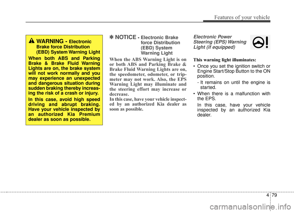 KIA Soul 2016 2.G Owners Manual 479
Features of your vehicle
✽
✽NOTICE- Electronic Brake
force Distribution
(EBD) System
Warning Light
When the ABS Warning Light is on
or both ABS and Parking Brake &
Brake Fluid Warning Lights a