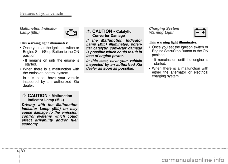 KIA Soul 2016 2.G Owners Manual Features of your vehicle
80
4
Malfunction Indicator
Lamp (MIL)
This warning light illuminates:
Once you set the ignition switch or Engine Start/Stop Button to the ON
position.
- It remains on until t KIA Soul 2016 2.G Owners Manual Features of your vehicle
80
4
Malfunction Indicator
Lamp (MIL)
This warning light illuminates:
Once you set the ignition switch or Engine Start/Stop Button to the ON
position.
- It remains on until t