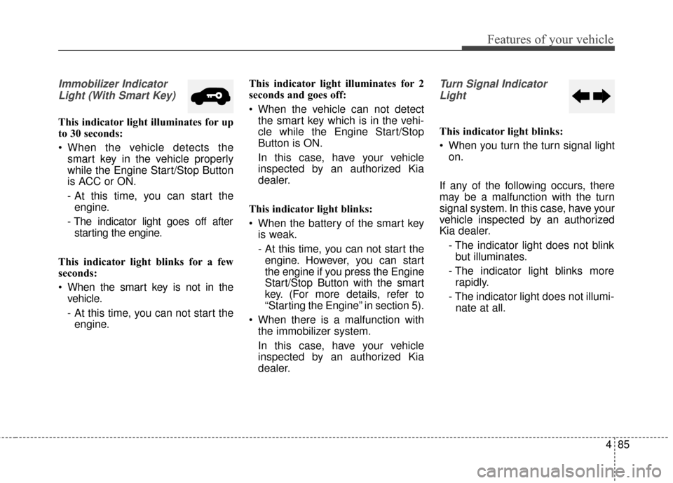 KIA Soul 2016 2.G Owners Manual 485
Features of your vehicle
Immobilizer IndicatorLight (With Smart Key) 
This indicator light illuminates for up
to 30 seconds:
 When the vehicle detects the smart key in the vehicle properly
while t