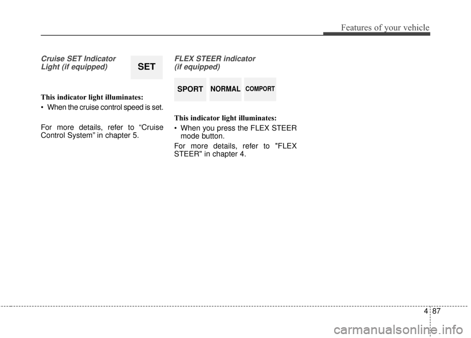 KIA Soul 2016 2.G Owners Manual 487
Features of your vehicle
Cruise SET IndicatorLight (if equipped)
This indicator light illuminates:
When the cruise control speed is set.
For more details, refer to “Cruise
Control System” in KIA Soul 2016 2.G Owners Manual 487
Features of your vehicle
Cruise SET IndicatorLight (if equipped)
This indicator light illuminates:
When the cruise control speed is set.
For more details, refer to “Cruise
Control System” in