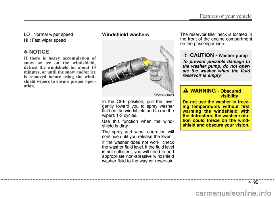 KIA Soul 2016 2.G Owners Manual 495
Features of your vehicle
LO : Normal wiper speed
HI : Fast wiper speed
✽ ✽NOTICE
If there is heavy accumulation of
snow or ice on the windshield,
defrost the windshield for about 10
minutes, o