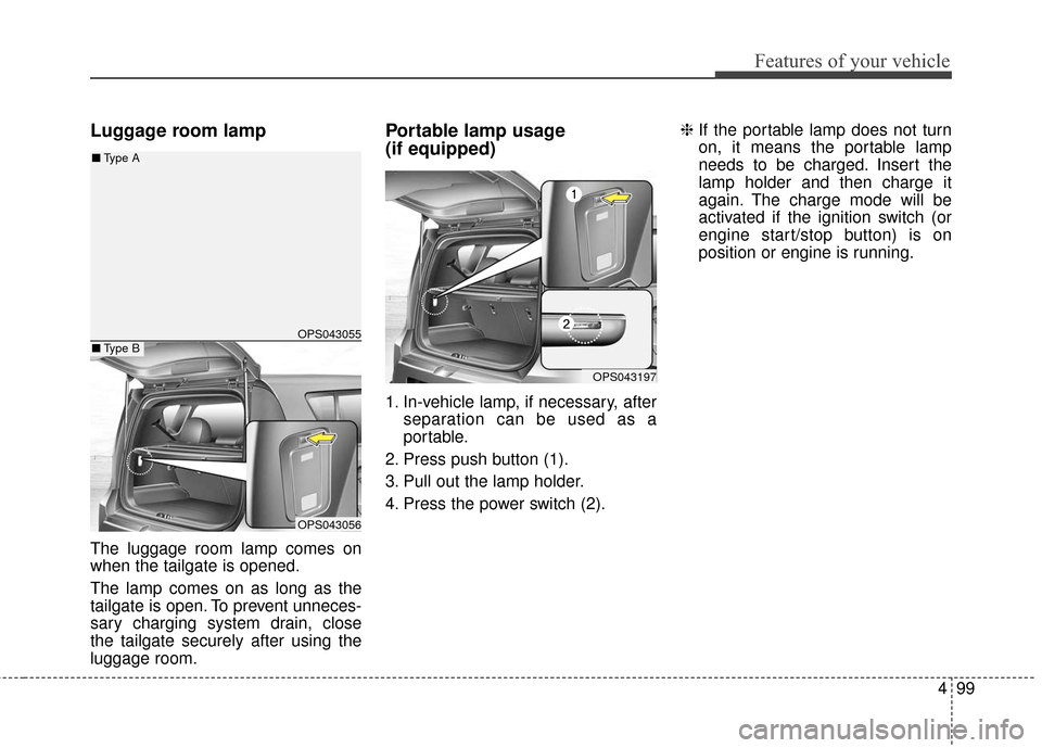 KIA Soul 2016 2.G Owners Manual 499
Features of your vehicle
Luggage room lamp
The luggage room lamp comes on
when the tailgate is opened.
The lamp comes on as long as the
tailgate is open. To prevent unneces-
sary charging system d