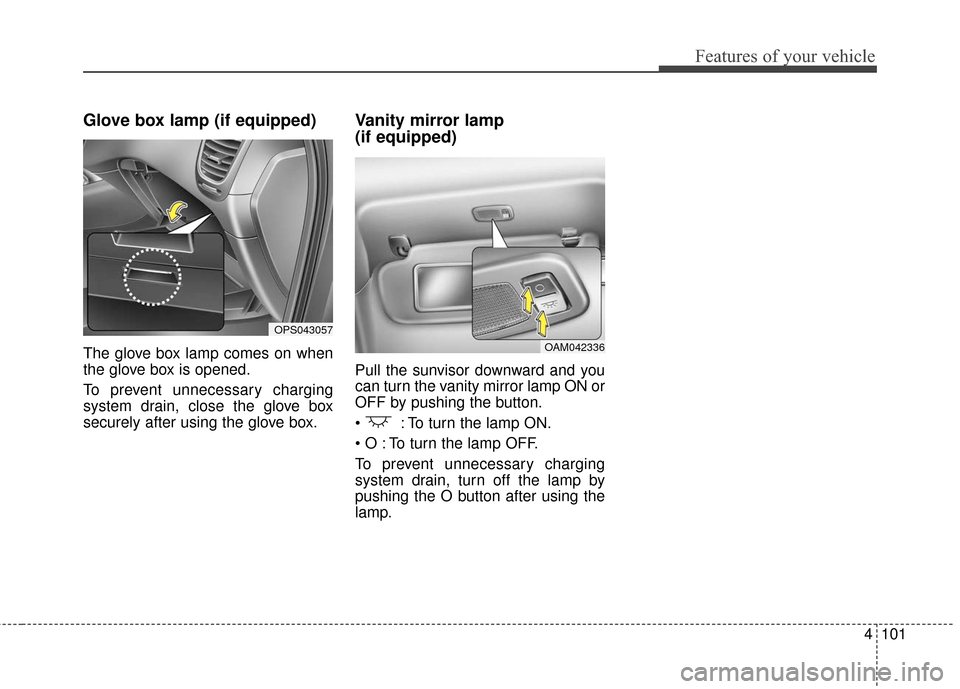 KIA Soul 2016 2.G Owners Manual 4101
Features of your vehicle
Glove box lamp (if equipped)
The glove box lamp comes on when
the glove box is opened.
To prevent unnecessary charging
system drain, close the glove box
securely after us KIA Soul 2016 2.G Owners Manual 4101
Features of your vehicle
Glove box lamp (if equipped)
The glove box lamp comes on when
the glove box is opened.
To prevent unnecessary charging
system drain, close the glove box
securely after us