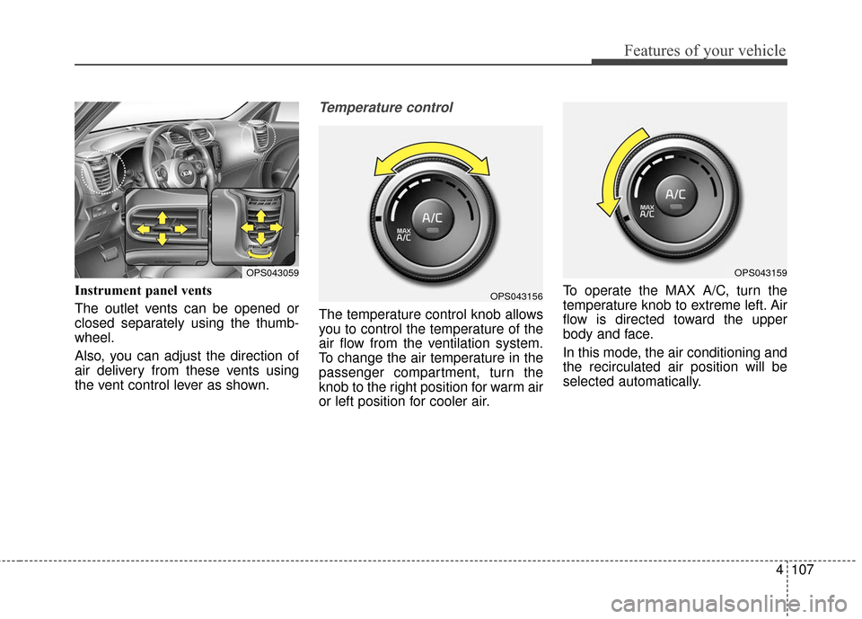 KIA Soul 2016 2.G Owners Manual 4107
Features of your vehicle
Instrument panel vents
The outlet vents can be opened or
closed separately using the thumb-
wheel.
Also, you can adjust the direction of
air delivery from these vents usi KIA Soul 2016 2.G Owners Manual 4107
Features of your vehicle
Instrument panel vents
The outlet vents can be opened or
closed separately using the thumb-
wheel.
Also, you can adjust the direction of
air delivery from these vents usi