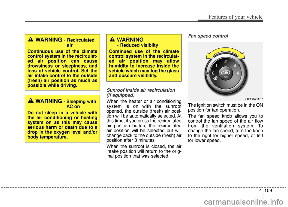 KIA Soul 2016 2.G Owners Manual 4109
Features of your vehicle
Sunroof inside air recirculation(if equipped)
When the heater or air conditioning
system is on with the sunroof
opened, the outside (fresh) air posi-
tion will be automat