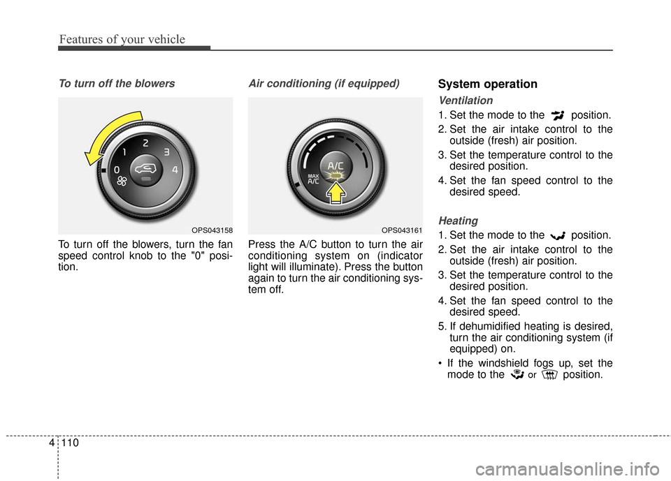 KIA Soul 2016 2.G Owners Manual Features of your vehicle
110
4
To turn off the blowers
To turn off the blowers, turn the fan
speed control knob to the "0" posi-
tion.
Air conditioning (if equipped)
Press the A/C button to turn the a