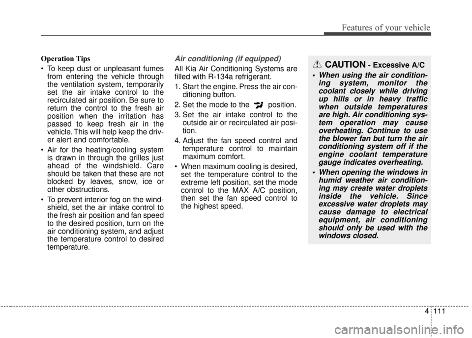 KIA Soul 2016 2.G Owners Manual 4111
Features of your vehicle
Operation Tips
To keep dust or unpleasant fumesfrom entering the vehicle through
the ventilation system, temporarily
set the air intake control to the
recirculated air p KIA Soul 2016 2.G Owners Manual 4111
Features of your vehicle
Operation Tips
To keep dust or unpleasant fumesfrom entering the vehicle through
the ventilation system, temporarily
set the air intake control to the
recirculated air p