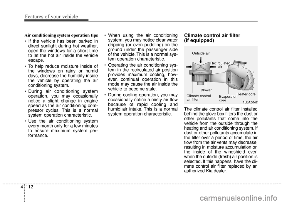 KIA Soul 2016 2.G Owners Manual Features of your vehicle
112
4
Air conditioning system operation tips  
 If the vehicle has been parked in
direct sunlight during hot weather,
open the windows for a short time
to let the hot air insi