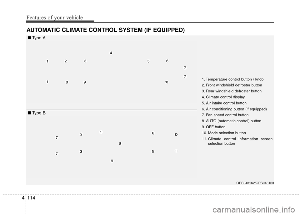 KIA Soul 2016 2.G Owners Manual Features of your vehicle
114
4
AUTOMATIC CLIMATE CONTROL SYSTEM (IF EQUIPPED)
OPS043162/OPS043163
1. Temperature control button / knob
2. Front windshield defroster button
3. Rear windshield defroster